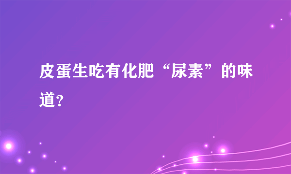 皮蛋生吃有化肥“尿素”的味道？