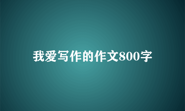 我爱写作的作文800字