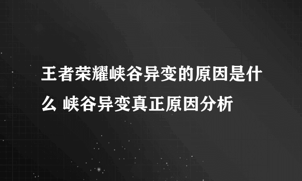 王者荣耀峡谷异变的原因是什么 峡谷异变真正原因分析