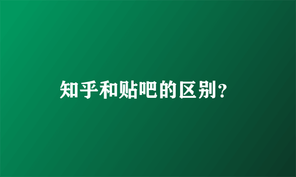 知乎和贴吧的区别？