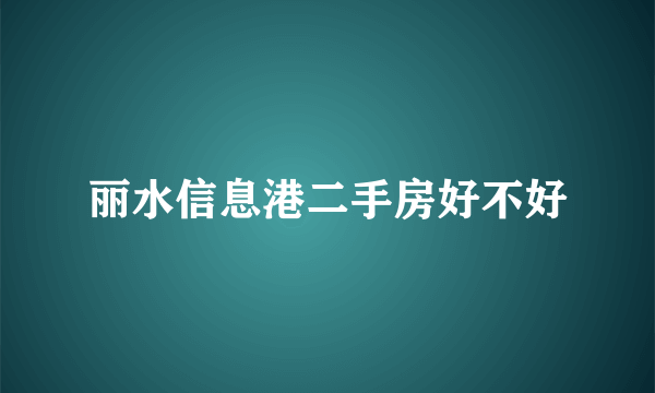 丽水信息港二手房好不好