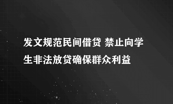 发文规范民间借贷 禁止向学生非法放贷确保群众利益