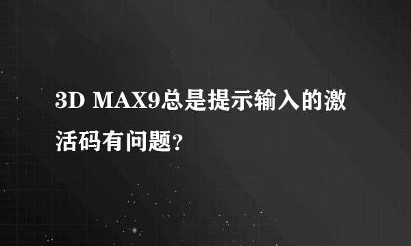 3D MAX9总是提示输入的激活码有问题？