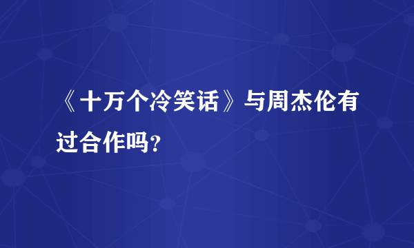 《十万个冷笑话》与周杰伦有过合作吗？