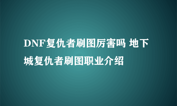 DNF复仇者刷图厉害吗 地下城复仇者刷图职业介绍