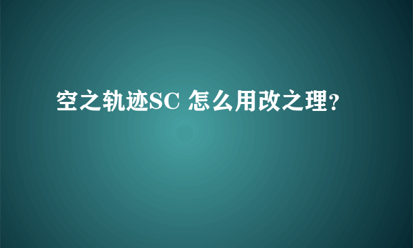 空之轨迹SC 怎么用改之理？