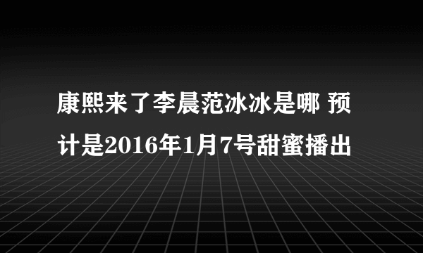 康熙来了李晨范冰冰是哪 预计是2016年1月7号甜蜜播出