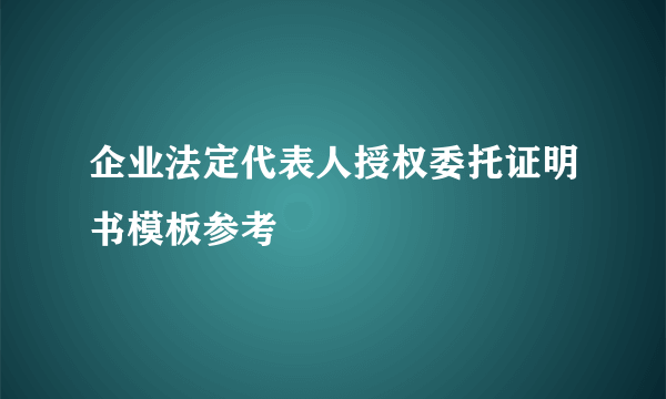 企业法定代表人授权委托证明书模板参考