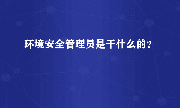 环境安全管理员是干什么的？