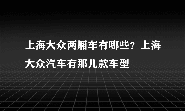 上海大众两厢车有哪些？上海大众汽车有那几款车型