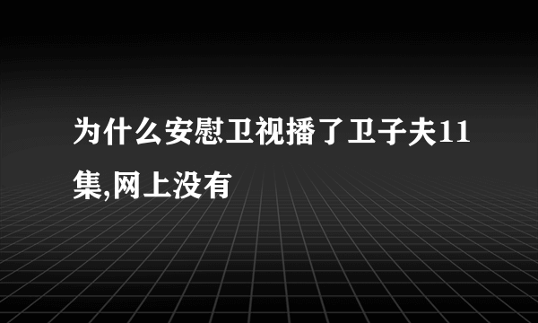 为什么安慰卫视播了卫子夫11集,网上没有