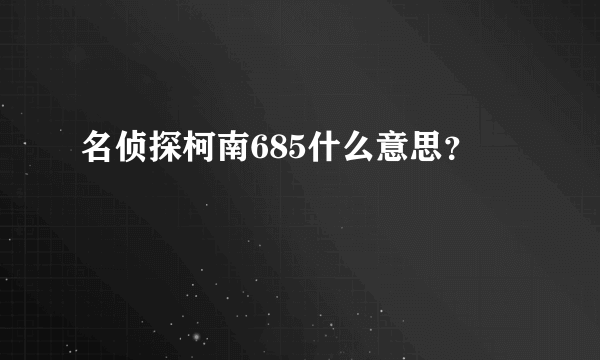 名侦探柯南685什么意思？