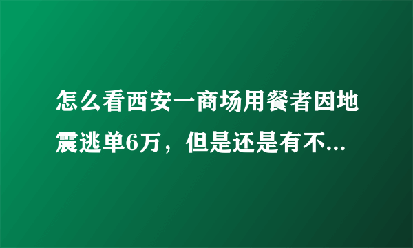 怎么看西安一商场用餐者因地震逃单6万，但是还是有不少顾客已返回结账？