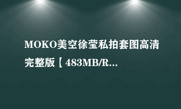 MOKO美空徐莹私拍套图高清完整版【483MB/RAR】和MOKO美空模特?rar 哪位有？