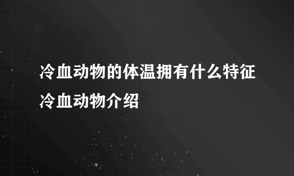 冷血动物的体温拥有什么特征冷血动物介绍