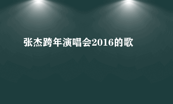 张杰跨年演唱会2016的歌