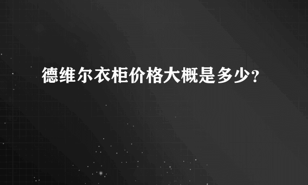 德维尔衣柜价格大概是多少？