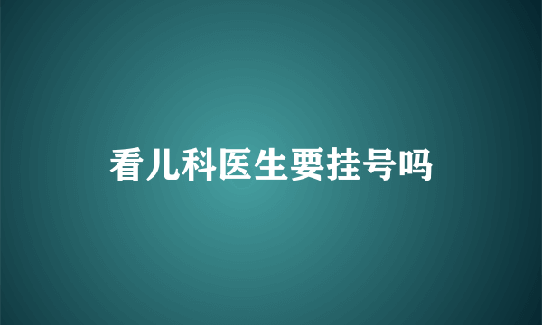 看儿科医生要挂号吗