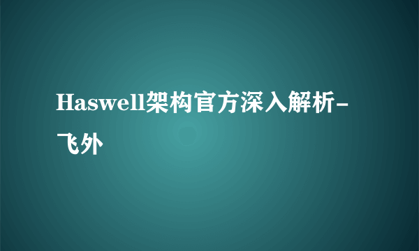 Haswell架构官方深入解析-飞外