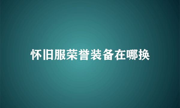 怀旧服荣誉装备在哪换