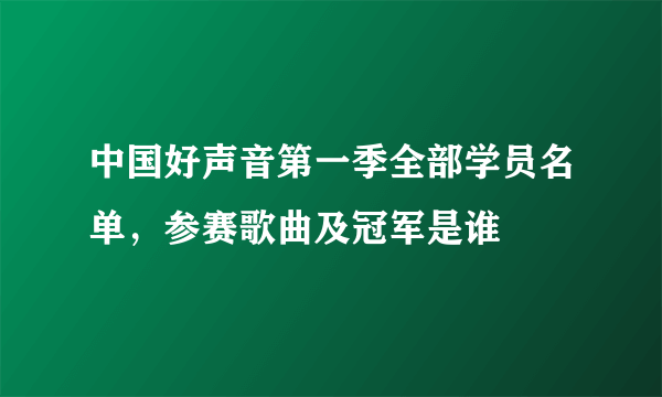 中国好声音第一季全部学员名单，参赛歌曲及冠军是谁