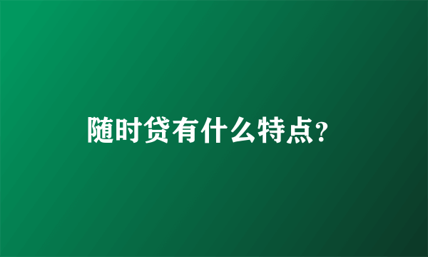 随时贷有什么特点？