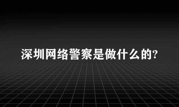 深圳网络警察是做什么的?