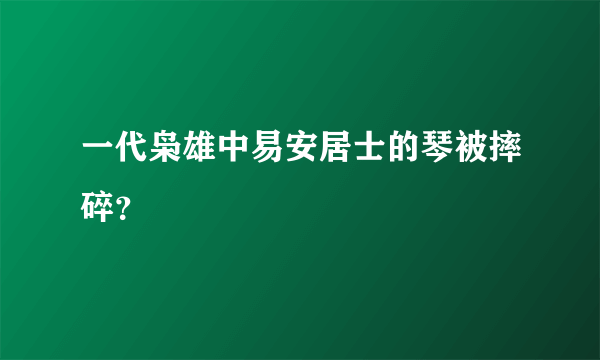 一代枭雄中易安居士的琴被摔碎？