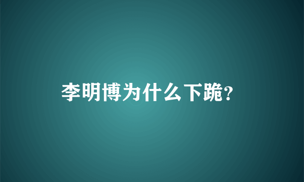 李明博为什么下跪？