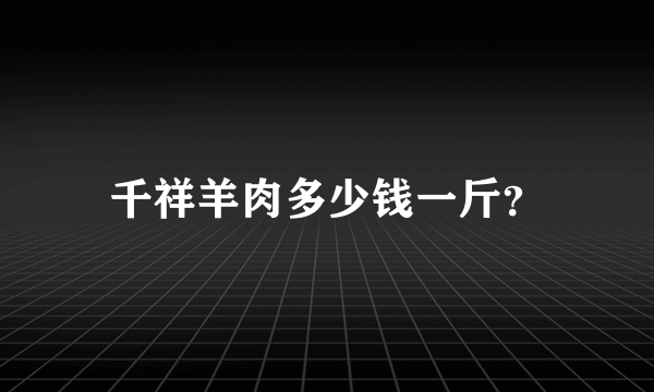 千祥羊肉多少钱一斤？