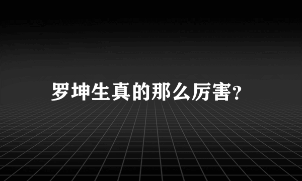 罗坤生真的那么厉害？