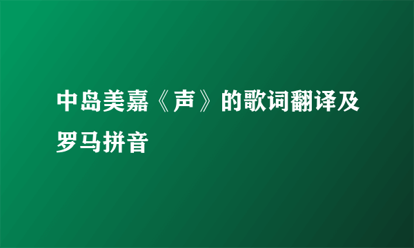 中岛美嘉《声》的歌词翻译及罗马拼音