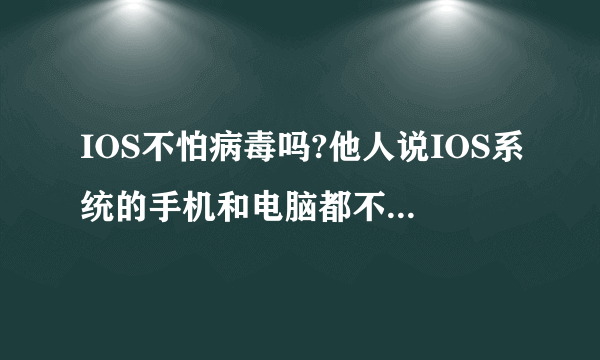 IOS不怕病毒吗?他人说IOS系统的手机和电脑都不怕病毒,是真的吗?