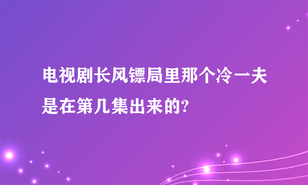 电视剧长风镖局里那个冷一夫是在第几集出来的?