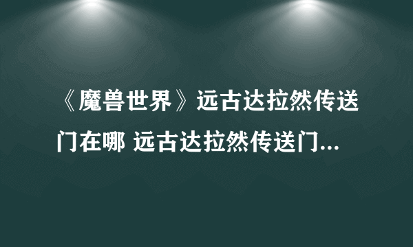 《魔兽世界》远古达拉然传送门在哪 远古达拉然传送门位置一览