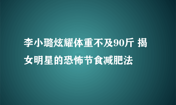 李小璐炫耀体重不及90斤 揭女明星的恐怖节食减肥法