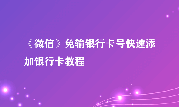 《微信》免输银行卡号快速添加银行卡教程