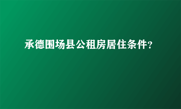 承德围场县公租房居住条件？