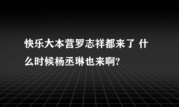 快乐大本营罗志祥都来了 什么时候杨丞琳也来啊?