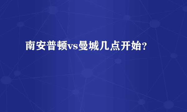 南安普顿vs曼城几点开始？