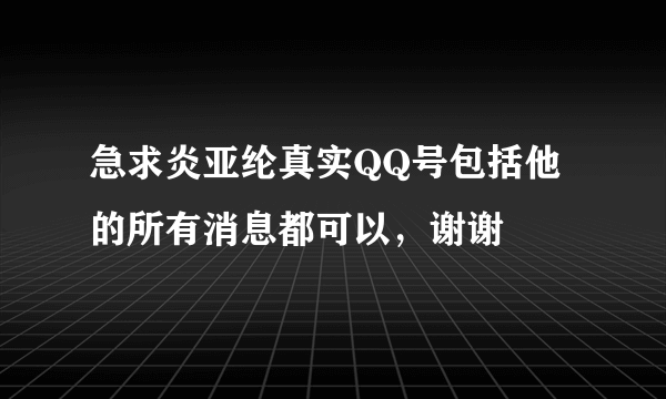 急求炎亚纶真实QQ号包括他的所有消息都可以，谢谢