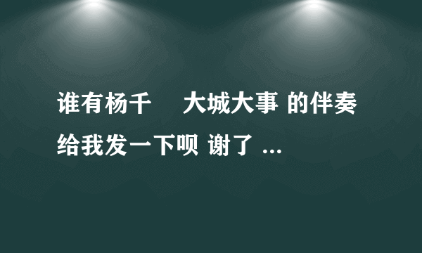 谁有杨千嬅 大城大事 的伴奏 给我发一下呗 谢了 音频格式的