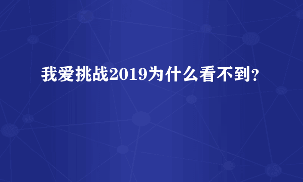 我爱挑战2019为什么看不到？