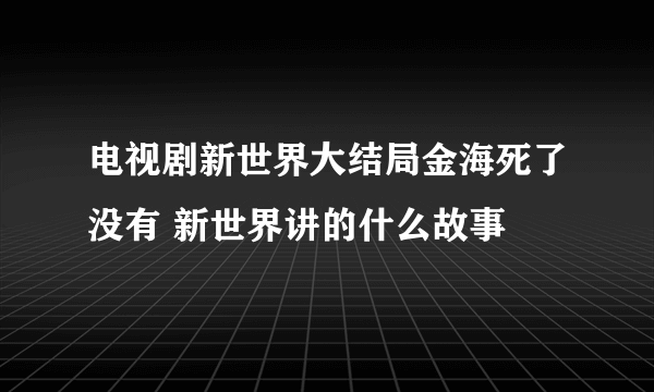 电视剧新世界大结局金海死了没有 新世界讲的什么故事