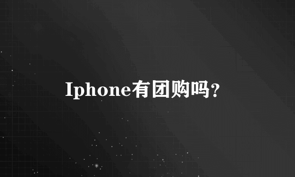 Iphone有团购吗？