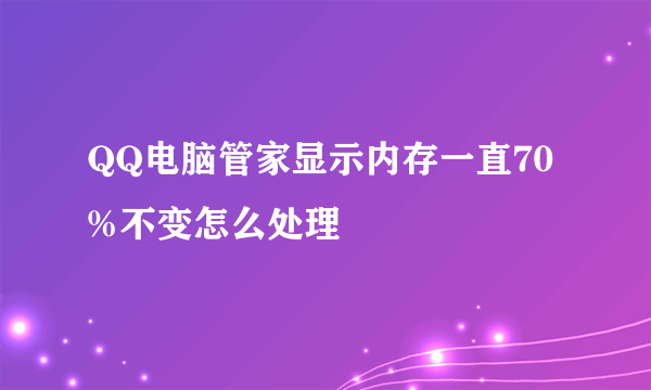 QQ电脑管家显示内存一直70%不变怎么处理