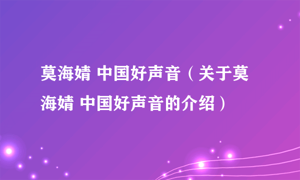 莫海婧 中国好声音（关于莫海婧 中国好声音的介绍）