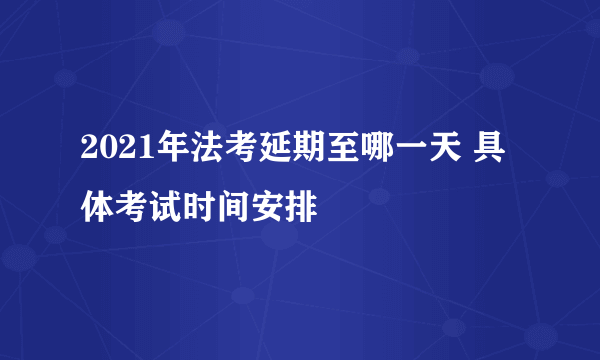 2021年法考延期至哪一天 具体考试时间安排