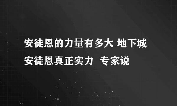 安徒恩的力量有多大 地下城安徒恩真正实力  专家说