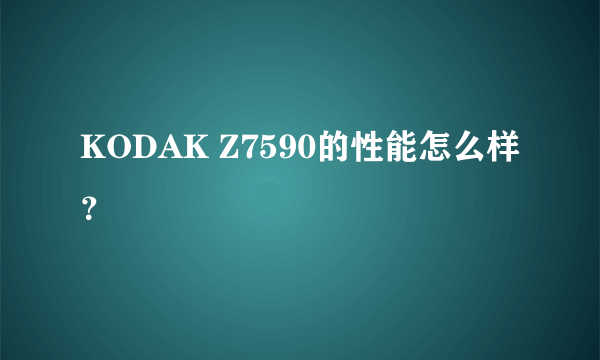 KODAK Z7590的性能怎么样？